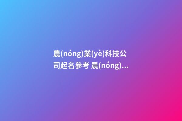 農(nóng)業(yè)科技公司起名參考 農(nóng)業(yè)的公司名字該怎么取好